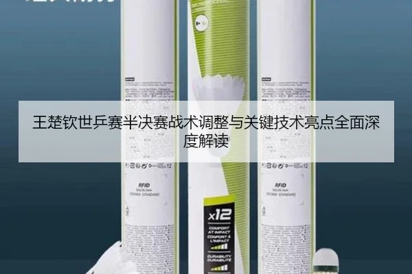 王楚钦世乒赛半决赛战术调整与关键技术亮点全面深度解读